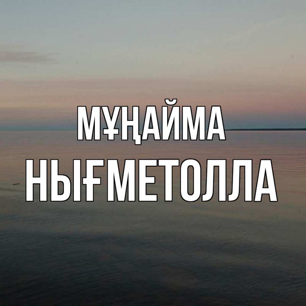 Күн сайын ашық хат с именем, НЫҒМЕТОЛЛА Мұңайма водная гладь Онлайн тегін жүктеп алу тілектері бар керемет карта 