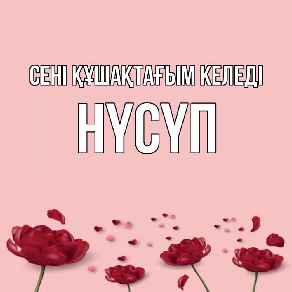 Күн сайын ашық хат с именем, НҮСҮП сені құшақтағым келеді бесплатно Онлайн тегін жүктеп алу тілектері бар керемет карта 