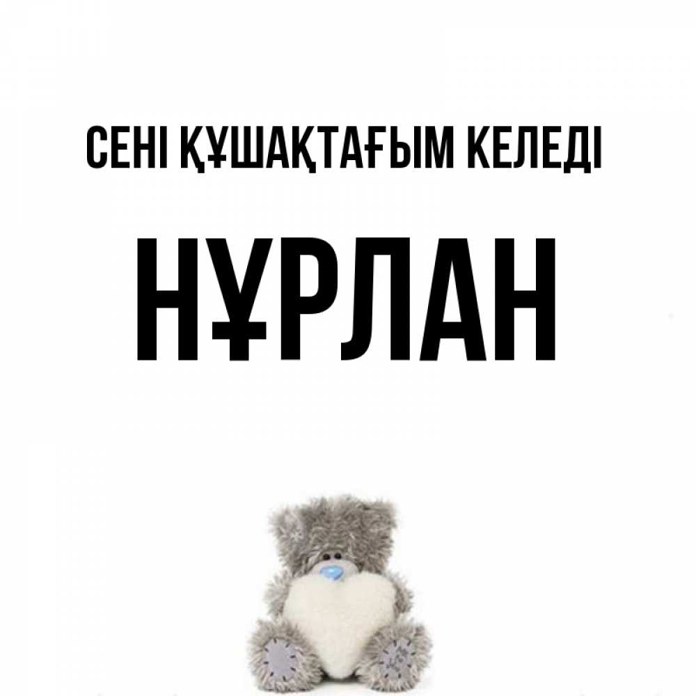 Күн сайын ашық хат с именем, НҰРЛАН сені құшақтағым келеді медвежонок с сердечком белого цвета Онлайн тегін жүктеп алу тілектері бар керемет карта 