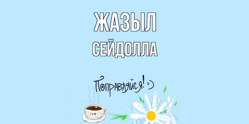 Күн сайын ашық хат с именем, СЕЙДОЛЛА Жазыл чай Онлайн тегін жүктеп алу тілектері бар керемет карта 