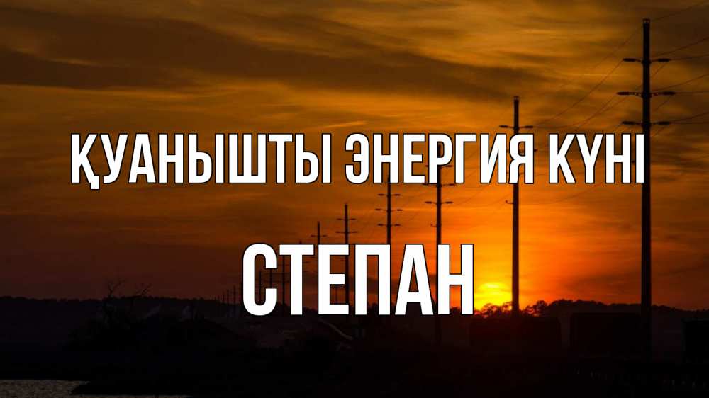 Күн сайын ашық хат с именем, Степан Қуанышты энергия күні столбы провода закат Онлайн тегін жүктеп алу тілектері бар керемет карта 
