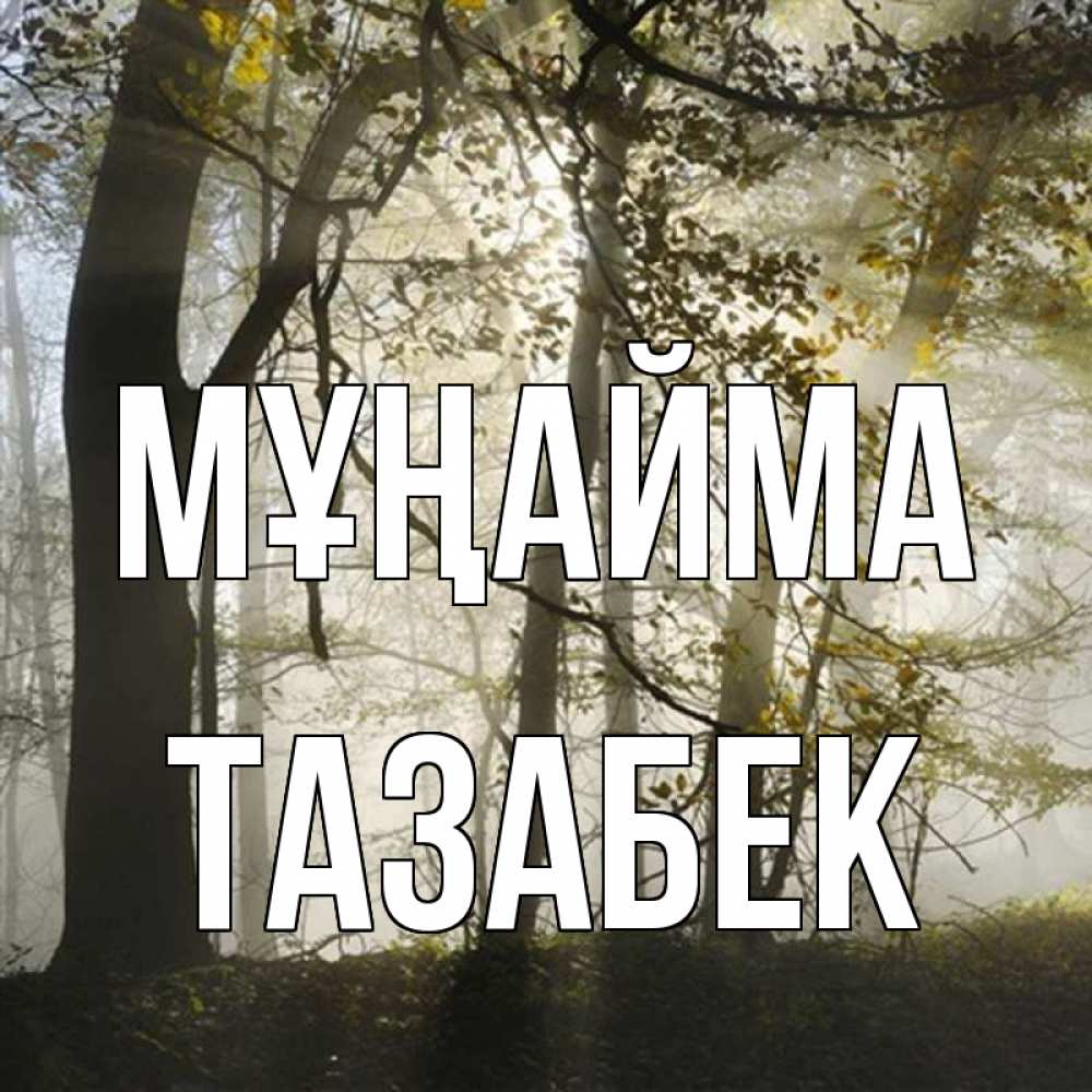 Күн сайын ашық хат с именем, ТАЗАБЕК Мұңайма лес и свет Онлайн тегін жүктеп алу тілектері бар керемет карта 