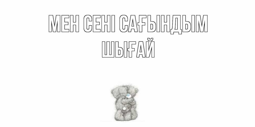 Күн сайын ашық хат с именем, ШЫҒАЙ Мен сені сағындым мишки Онлайн тегін жүктеп алу тілектері бар керемет карта 