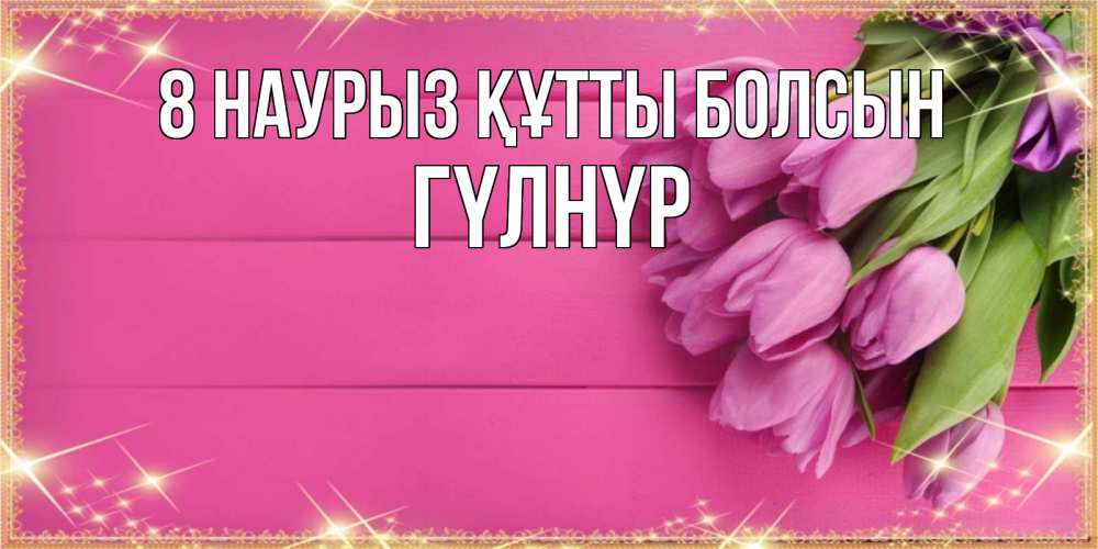 Күн сайын ашық хат с именем, ГҮЛНҮР 8 наурыз құтты болсын открытка для фотошопа с подписью Онлайн тегін жүктеп алу тілектері бар керемет карта 