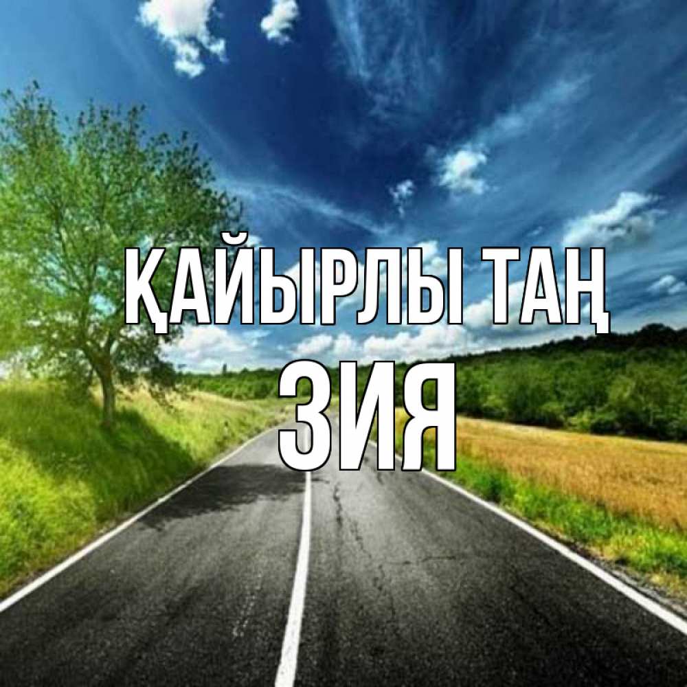 Күн сайын ашық хат с именем, ЗИЯ Қайырлы таң дорога и небо Онлайн тегін жүктеп алу тілектері бар керемет карта 