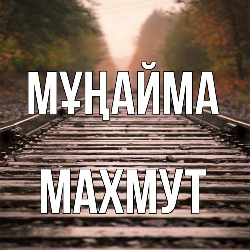 Күн сайын ашық хат с именем, МАХМУТ Мұңайма лес и железная дорога Онлайн тегін жүктеп алу тілектері бар керемет карта 