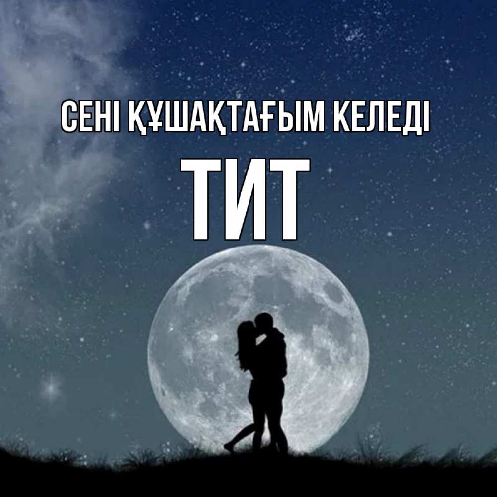 Күн сайын ашық хат с именем, Тит сені құшақтағым келеді сладкая парочка Онлайн тегін жүктеп алу тілектері бар керемет карта 
