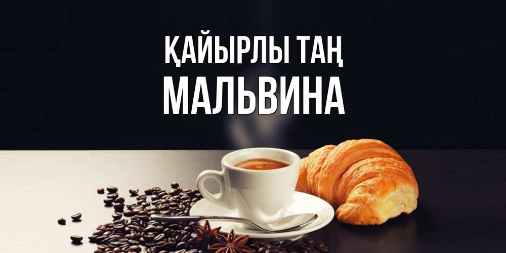Күн сайын ашық хат с именем, Мальвина Қайырлы таң зерна кофе и кофе на завтрак с круасаном Онлайн тегін жүктеп алу тілектері бар керемет карта 