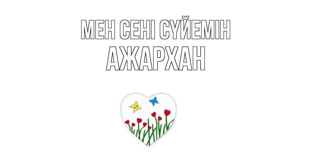 Күн сайын ашық хат с именем, АЖАРХАН Мен сені сүйемін сердечки, бабочки Онлайн тегін жүктеп алу тілектері бар керемет карта 