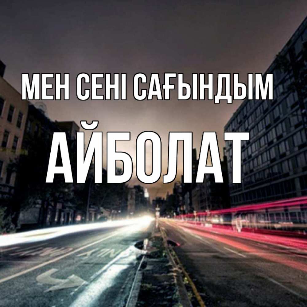 Күн сайын ашық хат с именем, Айболат Мен сені сағындым приезжай Онлайн тегін жүктеп алу тілектері бар керемет карта 