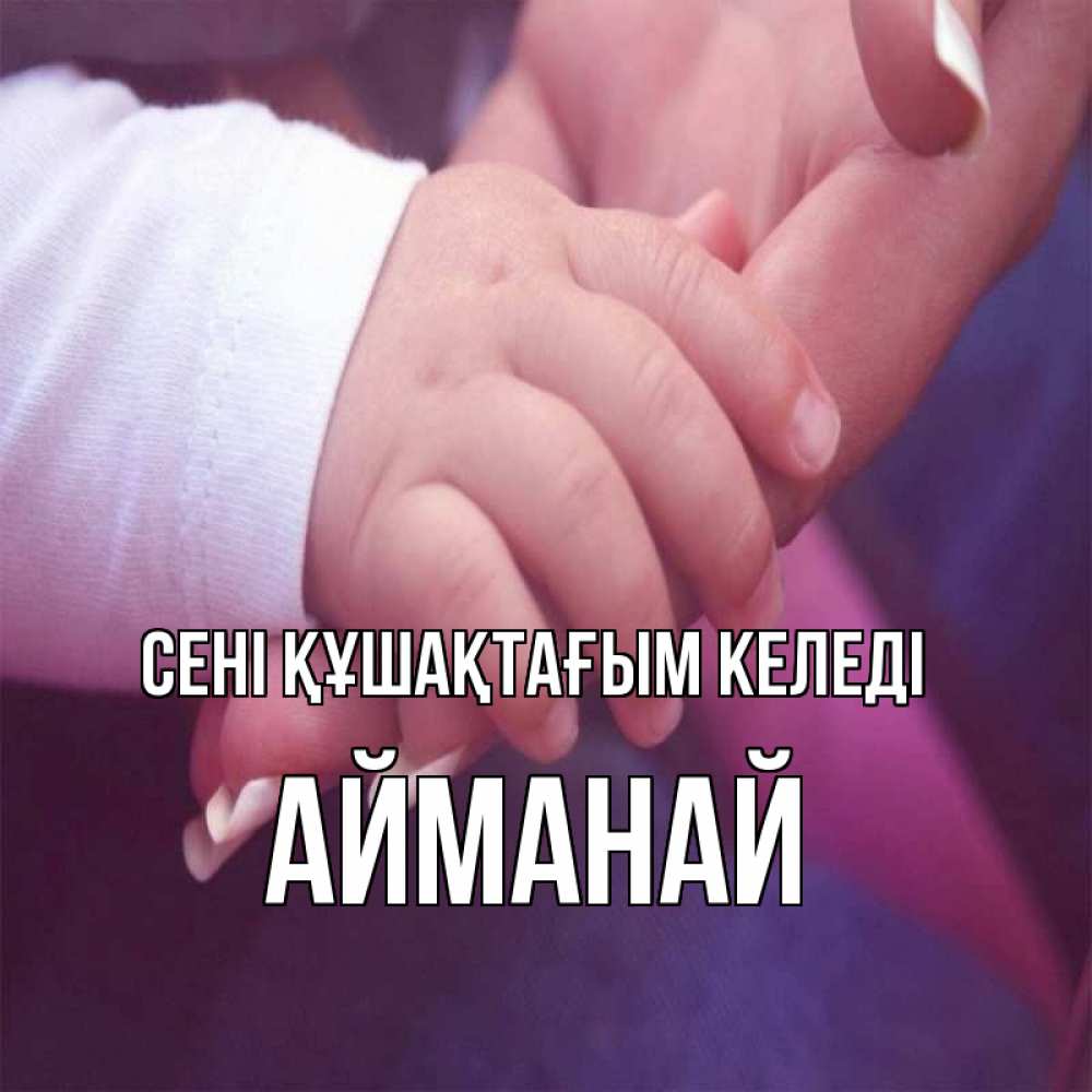 Күн сайын ашық хат с именем, Айманай сені құшақтағым келеді мама с ребенком Онлайн тегін жүктеп алу тілектері бар керемет карта 