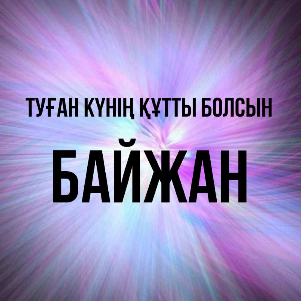 Күн сайын ашық хат с именем, Байжан Туған күнің құтты болсын ангельский свет Онлайн тегін жүктеп алу тілектері бар керемет карта 