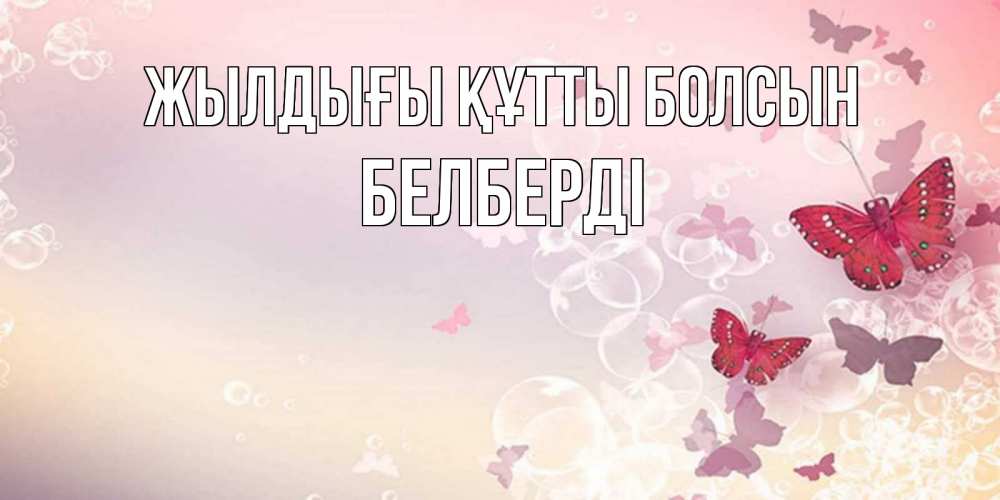 Күн сайын ашық хат с именем, Белберді Жылдығы құтты болсын красная бабочка Онлайн тегін жүктеп алу тілектері бар керемет карта 