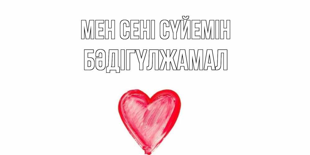 Күн сайын ашық хат с именем, БӘДІГҮЛЖАМАЛ Мен сені сүйемін сердце, рисунок Онлайн тегін жүктеп алу тілектері бар керемет карта 
