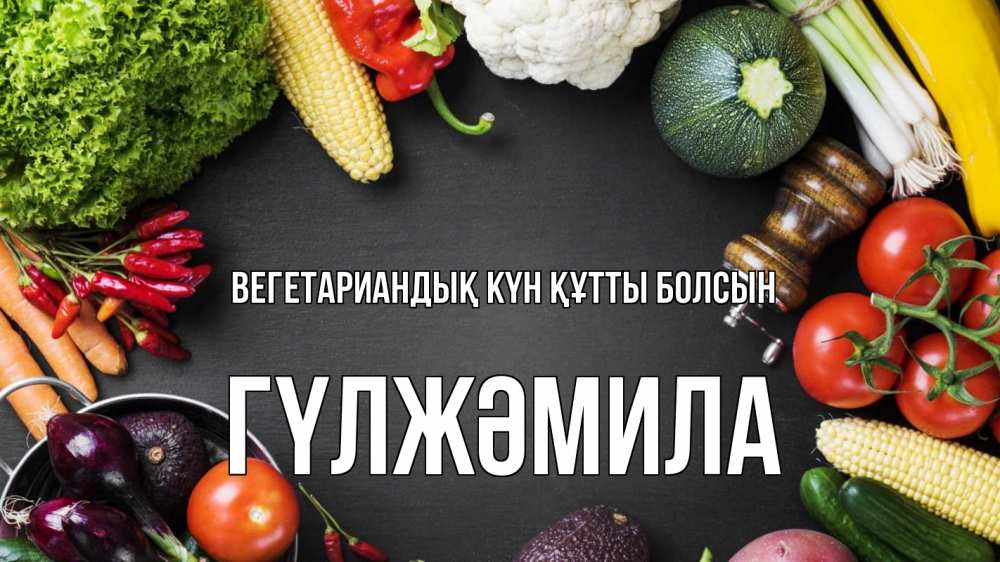 Күн сайын ашық хат с именем, ГҮЛЖӘМИЛА Вегетариандық күн құтты болсын день вегана Онлайн тегін жүктеп алу тілектері бар керемет карта 
