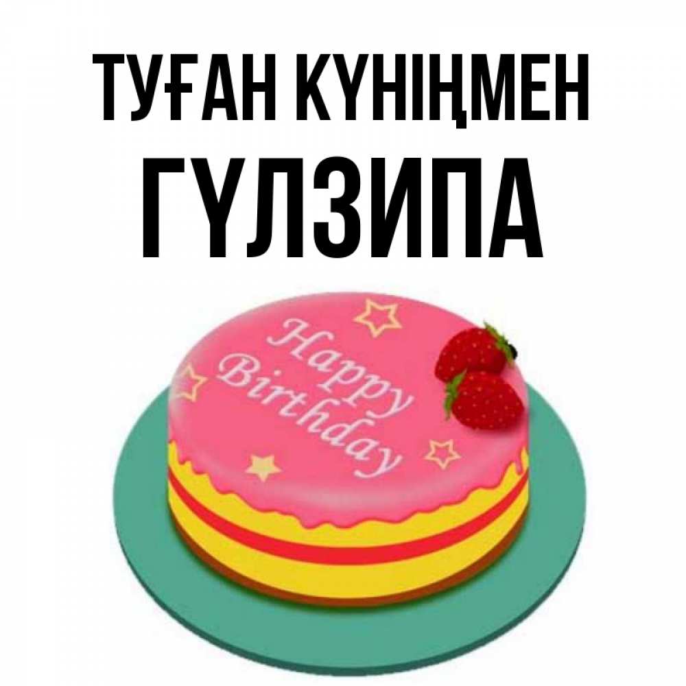Күн сайын ашық хат с именем, ГҮЛЗИПА Туған күніңмен торт, клубника, днюха Онлайн тегін жүктеп алу тілектері бар керемет карта 