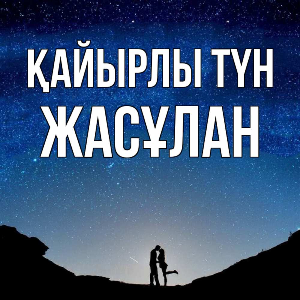 Күн сайын ашық хат с именем, Жасұлан Қайырлы түн звездное небо и люди Онлайн тегін жүктеп алу тілектері бар керемет карта 