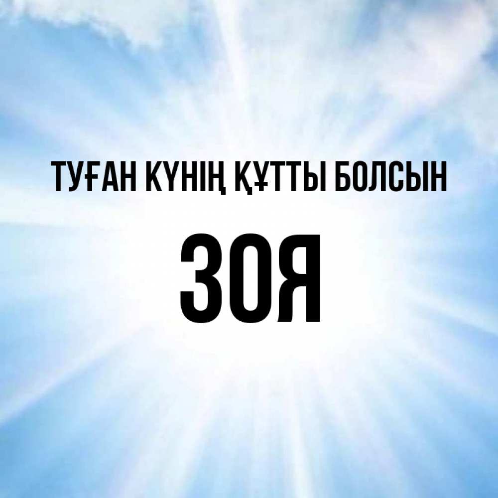Күн сайын ашық хат с именем, Зоя Туған күнің құтты болсын свет небесный Онлайн тегін жүктеп алу тілектері бар керемет карта 