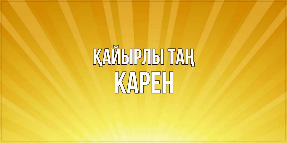 Күн сайын ашық хат с именем, Карен Қайырлы таң пожелания доброго утра Онлайн тегін жүктеп алу тілектері бар керемет карта 