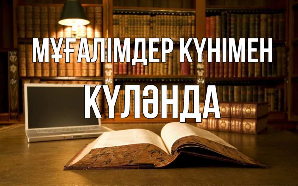 Күн сайын ашық хат с именем, КҮЛӘНДА Мұғалімдер күнімен с днем учителя Онлайн тегін жүктеп алу тілектері бар керемет карта 