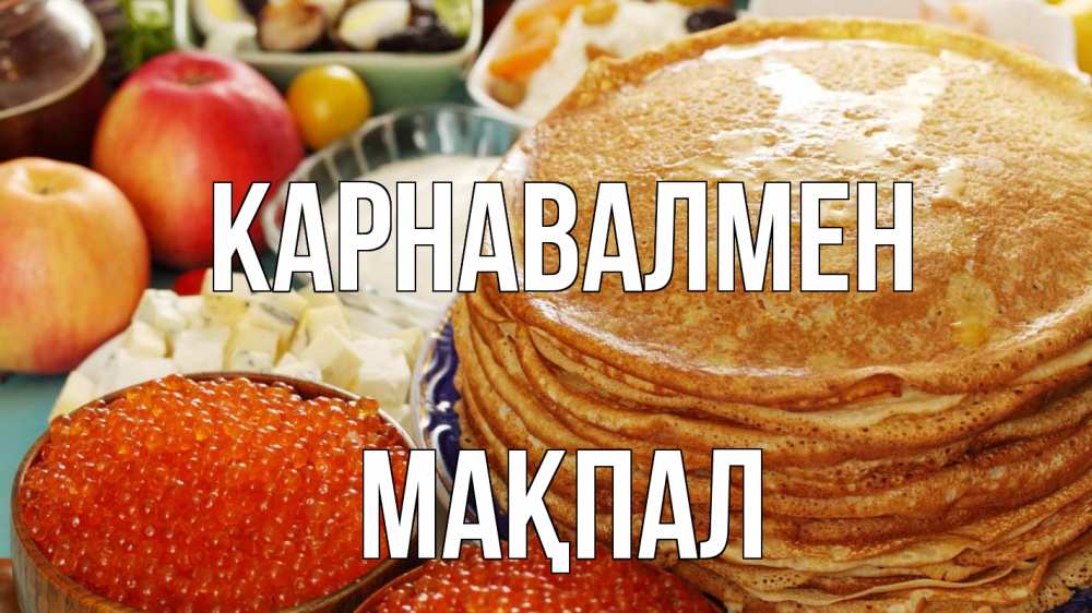 Күн сайын ашық хат с именем, МАҚПАЛ Карнавалмен блины Онлайн тегін жүктеп алу тілектері бар керемет карта 