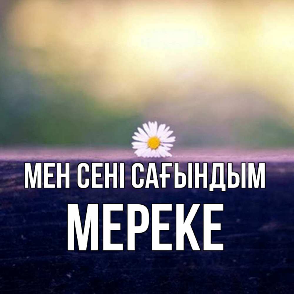 Күн сайын ашық хат с именем, МЕРЕКЕ Мен сені сағындым приходи в гости Онлайн тегін жүктеп алу тілектері бар керемет карта 