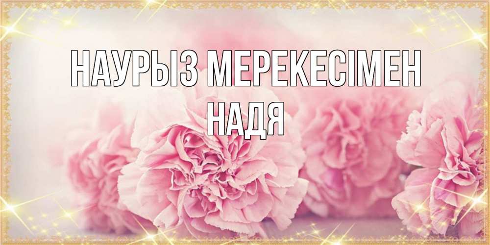 Күн сайын ашық хат с именем, Надя Наурыз мерекесімен розовые цветы на праздник весны наурыз Онлайн тегін жүктеп алу тілектері бар керемет карта 