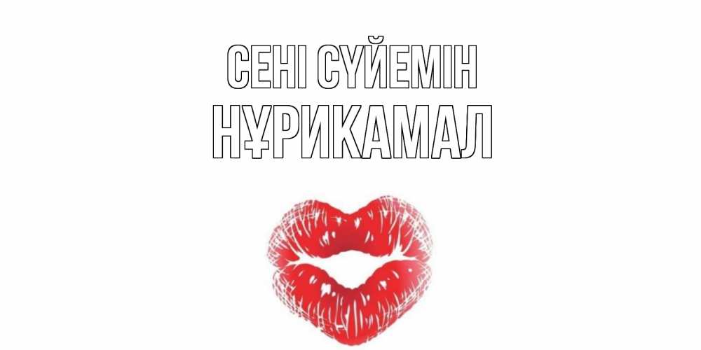 Күн сайын ашық хат с именем, НҰРИКАМАЛ Сені сүйемін поцелуй Онлайн тегін жүктеп алу тілектері бар керемет карта 