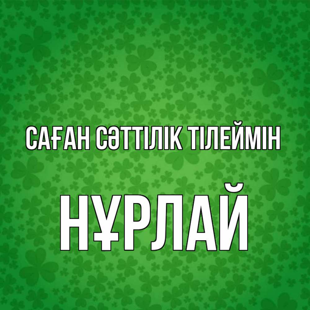 Күн сайын ашық хат с именем, НҰРЛАЙ Саған сәттілік тілеймін много листочков на удачу Онлайн тегін жүктеп алу тілектері бар керемет карта 