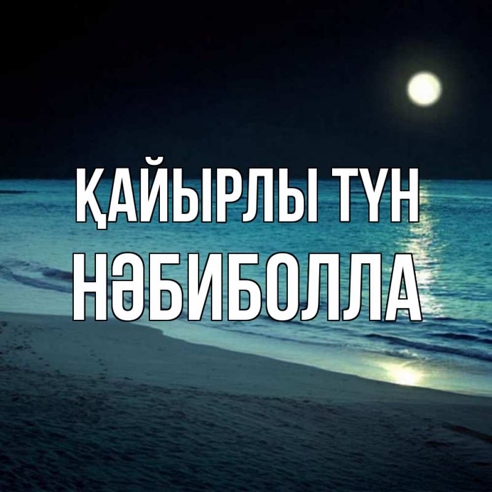 Күн сайын ашық хат с именем, НӘБИБОЛЛА Қайырлы түн нежное море ночью Онлайн тегін жүктеп алу тілектері бар керемет карта 