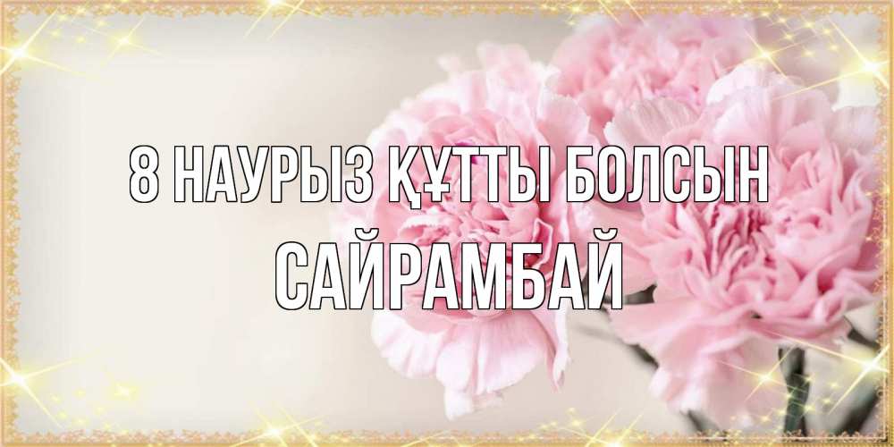 Күн сайын ашық хат с именем, САЙРАМБАЙ 8 наурыз құтты болсын открытка с розовыми цветами в рамочке с подписью на 8 марта Онлайн тегін жүктеп алу тілектері бар керемет карта 