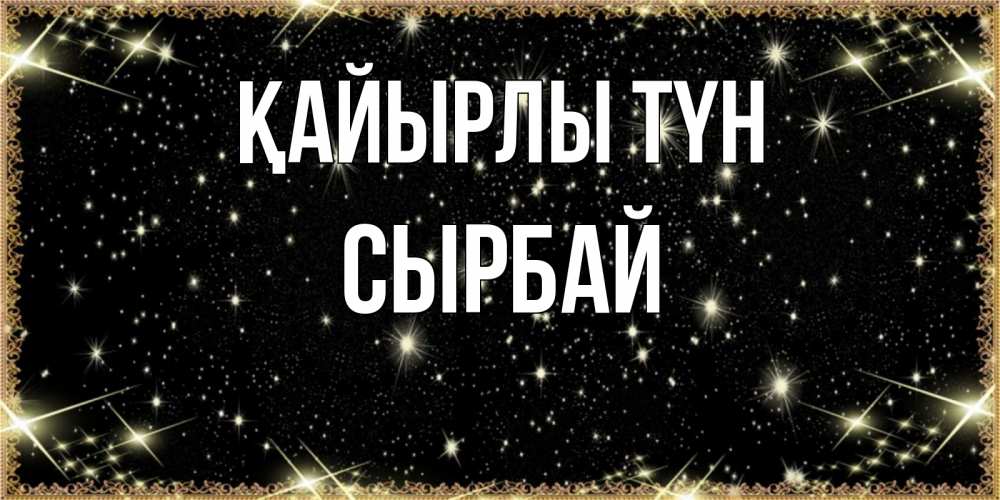 Күн сайын ашық хат с именем, СЫРБАЙ Қайырлы түн засыпаем под звездами Онлайн тегін жүктеп алу тілектері бар керемет карта 
