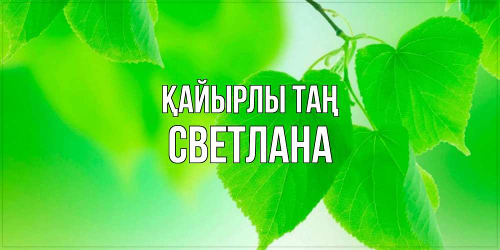 Күн сайын ашық хат с именем, Светлана Қайырлы таң доброе утро с березовыми листьями Онлайн тегін жүктеп алу тілектері бар керемет карта 