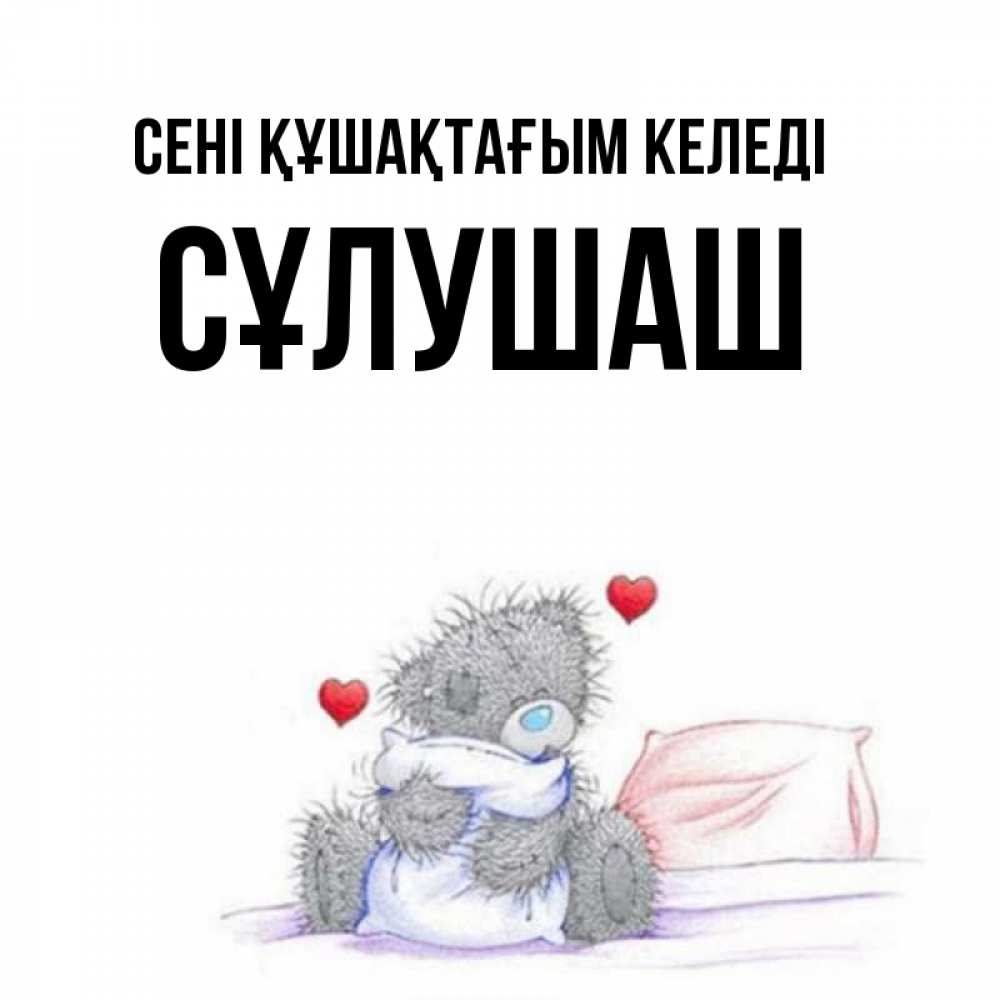 Күн сайын ашық хат с именем, СҰЛУШАШ сені құшақтағым келеді сердечки мишка Тедди и кроватка Онлайн тегін жүктеп алу тілектері бар керемет карта 
