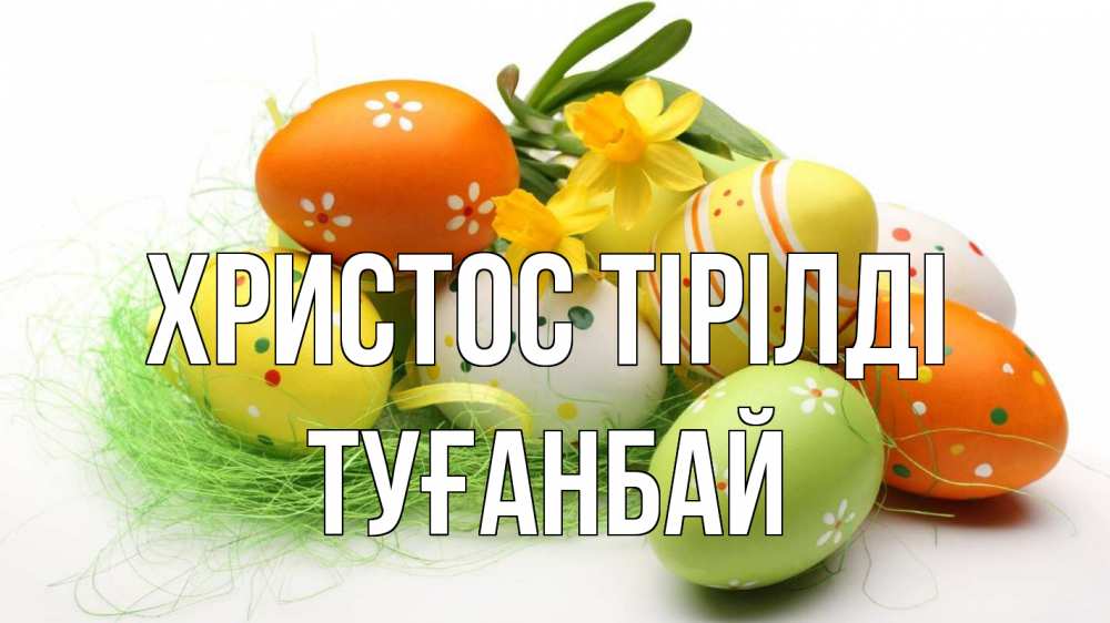 Күн сайын ашық хат с именем, ТУҒАНБАЙ Христос тірілді пасха Онлайн тегін жүктеп алу тілектері бар керемет карта 