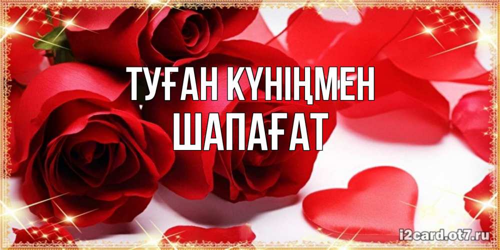 Күн сайын ашық хат с именем, ШАПАҒАТ Туған күніңмен красные розы и красные сердечки Онлайн тегін жүктеп алу тілектері бар керемет карта 