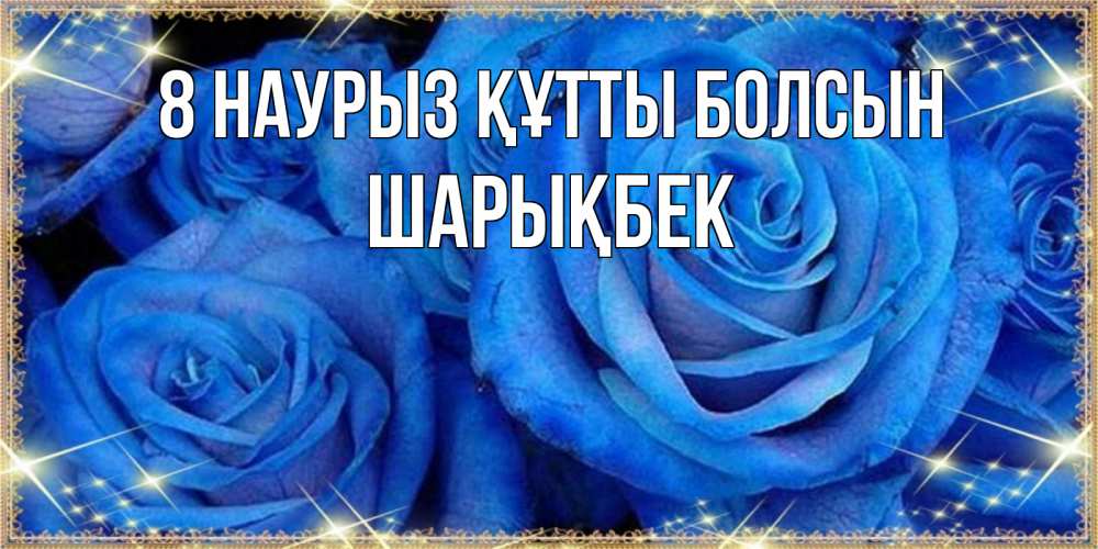 Күн сайын ашық хат с именем, ШАРЫҚБЕК 8 наурыз құтты болсын как поздравить женщину на 8 марта. Конечно же нужно подарить ей открытку с нашего сайта Онлайн тегін жүктеп алу тілектері бар керемет карта 