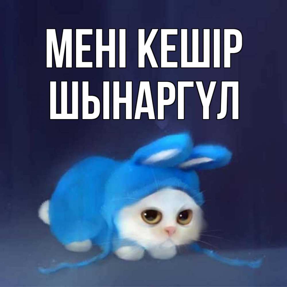Күн сайын ашық хат с именем, ШЫНАРГҮЛ Мені кешір невинный котозай просит прощения Онлайн тегін жүктеп алу тілектері бар керемет карта 