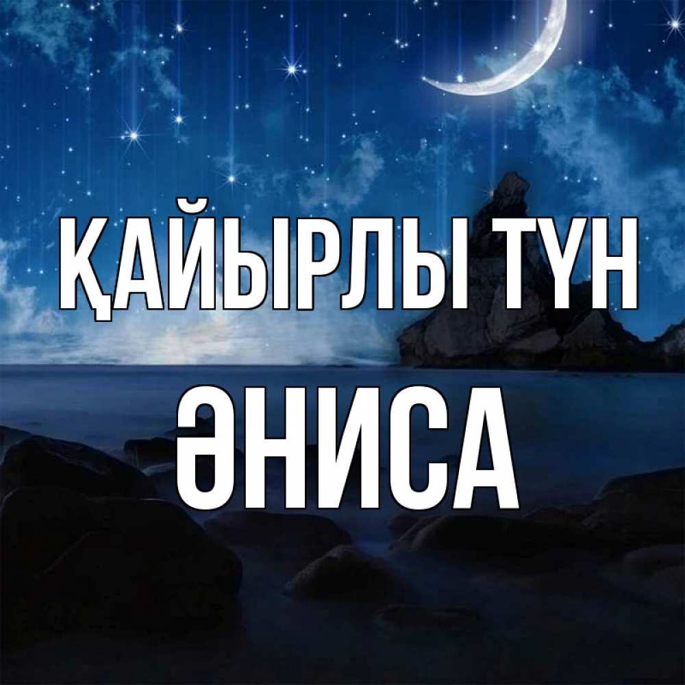 Күн сайын ашық хат с именем, ӘНИСА Қайырлы түн море Онлайн тегін жүктеп алу тілектері бар керемет карта 