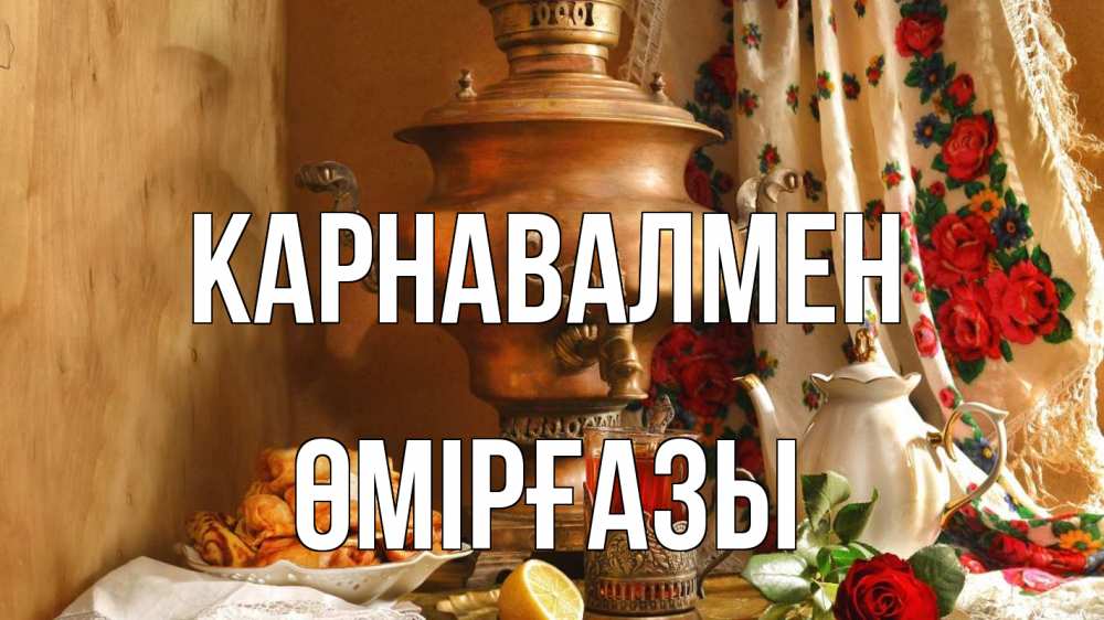 Күн сайын ашық хат с именем, ӨМІРҒАЗЫ Карнавалмен масленица Онлайн тегін жүктеп алу тілектері бар керемет карта 