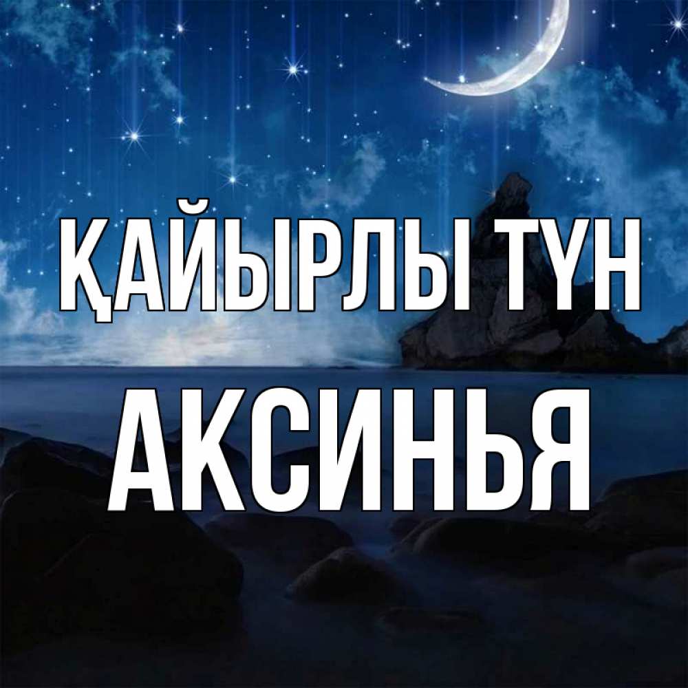 Күн сайын ашық хат с именем, Аксинья Қайырлы түн море Онлайн тегін жүктеп алу тілектері бар керемет карта 