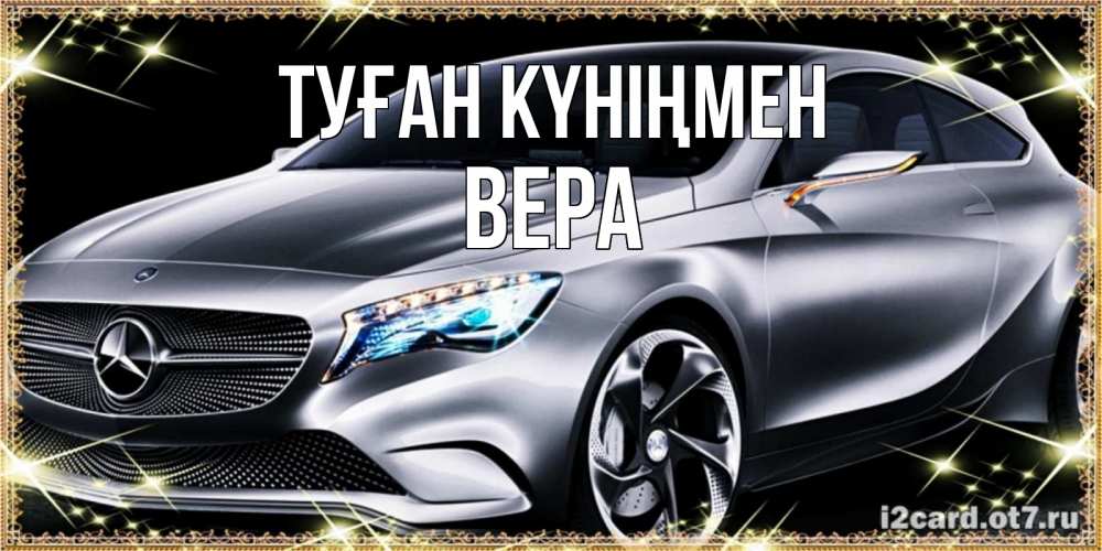Күн сайын ашық хат с именем, Вера Туған күніңмен машина мерседес супер класс Онлайн тегін жүктеп алу тілектері бар керемет карта 