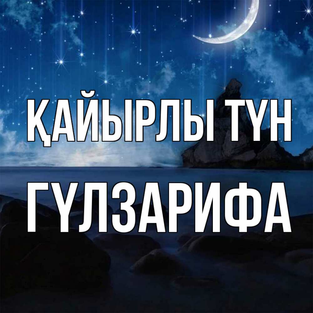 Күн сайын ашық хат с именем, ГҮЛЗАРИФА Қайырлы түн море Онлайн тегін жүктеп алу тілектері бар керемет карта 