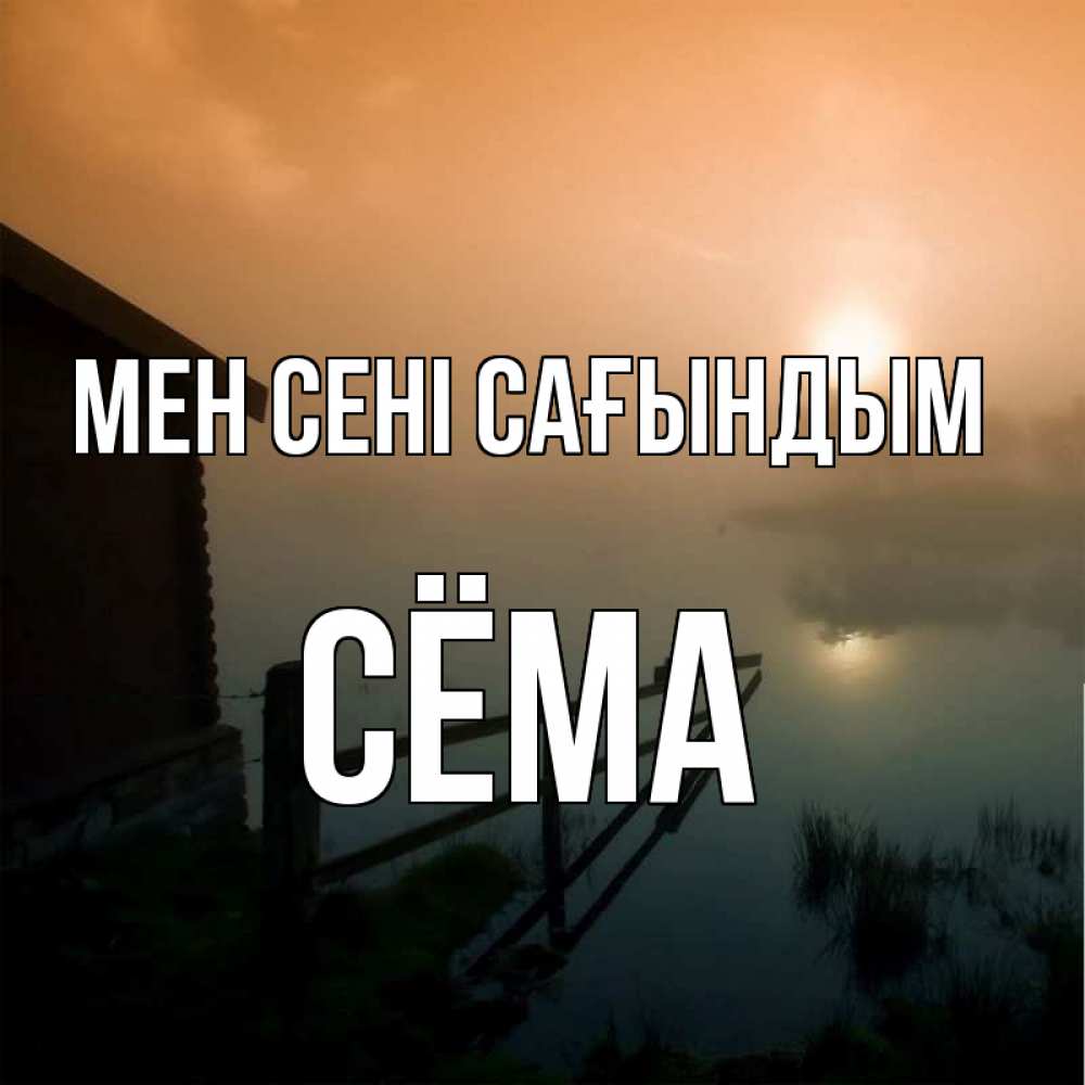 Күн сайын ашық хат с именем, Сёма Мен сені сағындым приходи ко мне на чай Онлайн тегін жүктеп алу тілектері бар керемет карта 