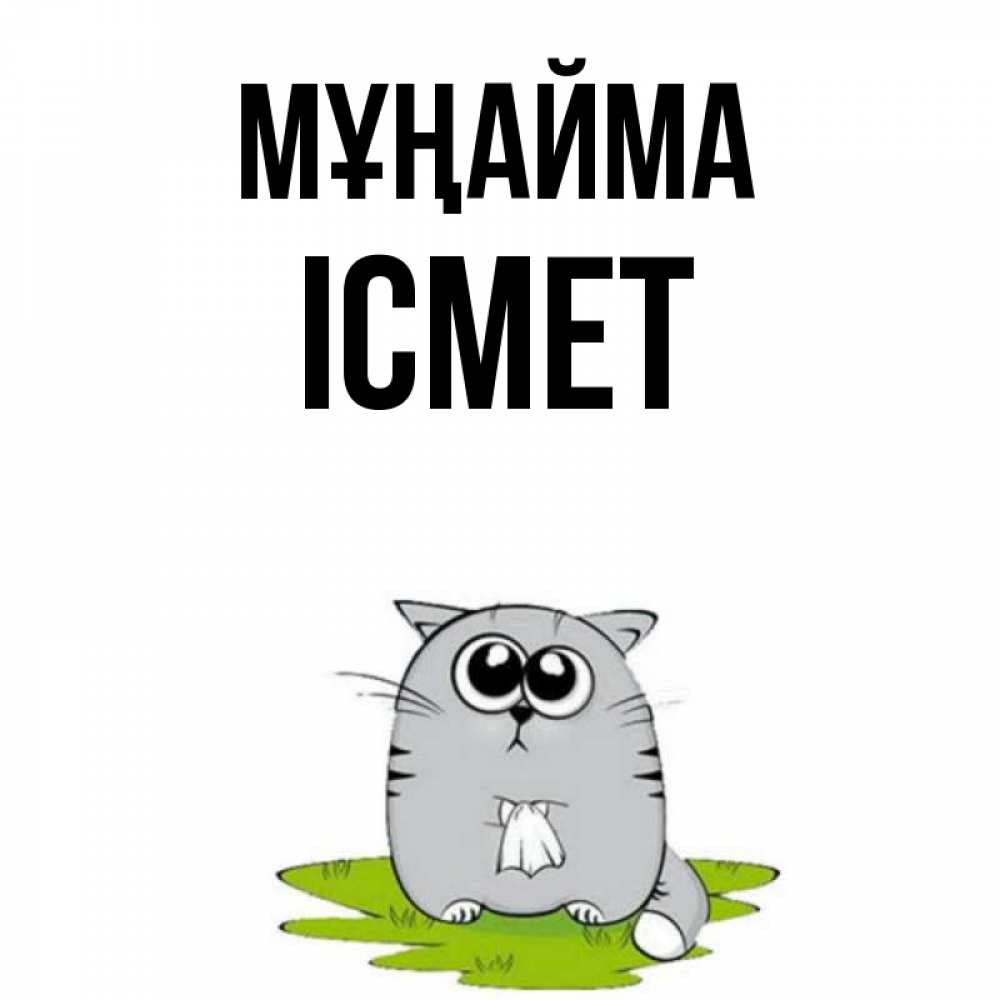 Күн сайын ашық хат с именем, ІСМЕТ Мұңайма грустный котяра Онлайн тегін жүктеп алу тілектері бар керемет карта 