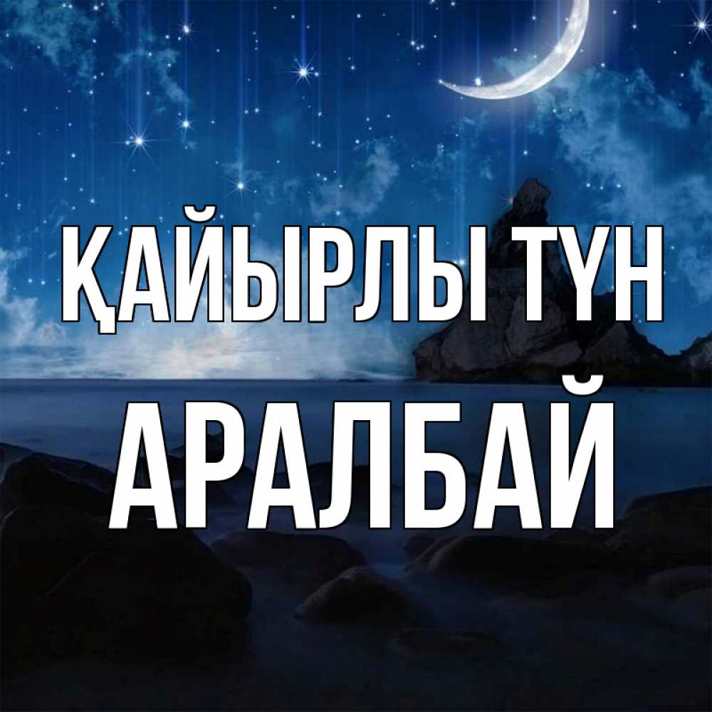 Күн сайын ашық хат с именем, Аралбай Қайырлы түн море Онлайн тегін жүктеп алу тілектері бар керемет карта 
