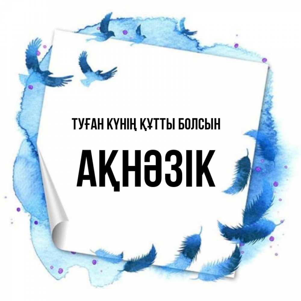 Күн сайын ашық хат с именем, АҚНӘЗІК Туған күнің құтты болсын красивые птицы летят Онлайн тегін жүктеп алу тілектері бар керемет карта 