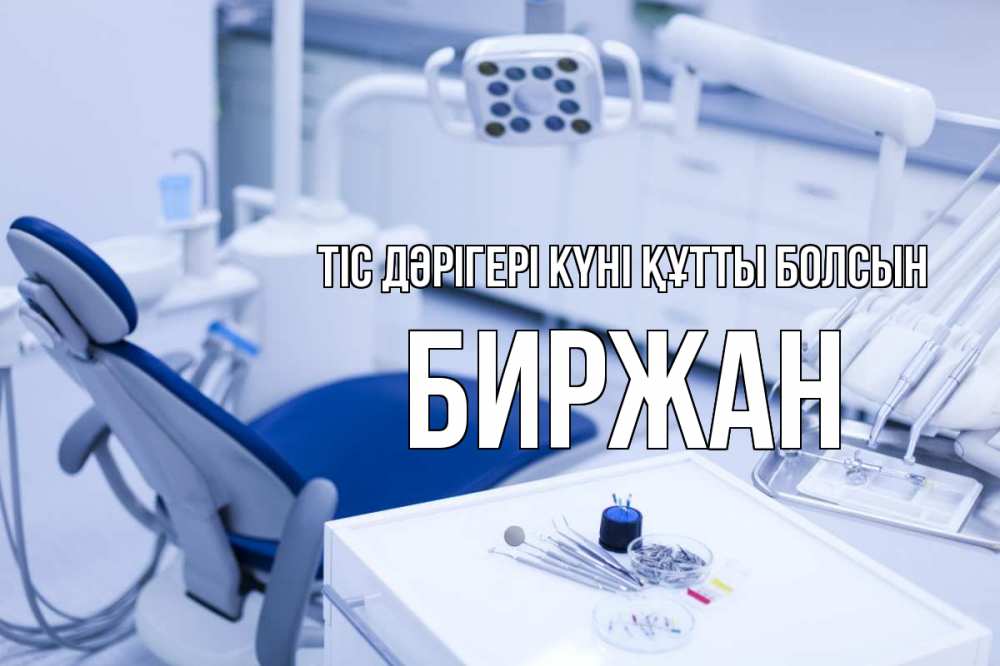 Күн сайын ашық хат с именем, Биржан Тіс дәрігері күні құтты болсын с днем стоматолога  2 Онлайн тегін жүктеп алу тілектері бар керемет карта 