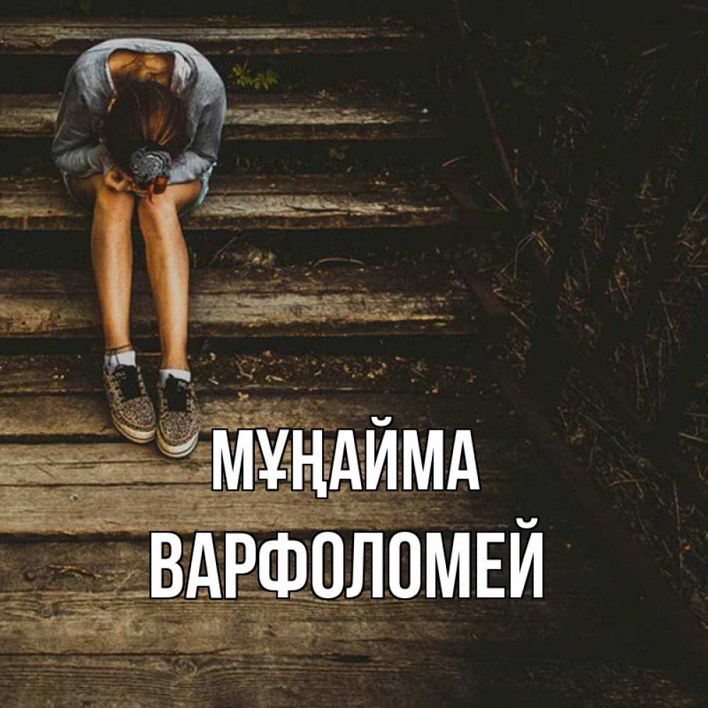 Күн сайын ашық хат с именем, Варфоломей Мұңайма девушка сидит на деревянных ступеньках Онлайн тегін жүктеп алу тілектері бар керемет карта 