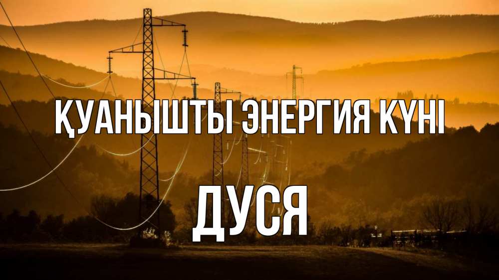 Күн сайын ашық хат с именем, Дуся Қуанышты энергия күні ЛЭП провода горы закат Онлайн тегін жүктеп алу тілектері бар керемет карта 